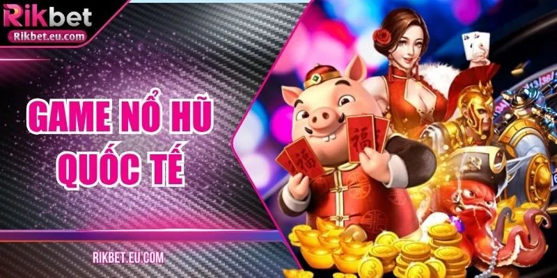 Game Nổ Hũ Quốc Tế – Trải Nghiệm Giải Trí Đỉnh Cao
