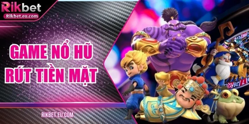 Game Nổ Hũ Rút Tiền Mặt Rikbet – Giải Trí Hấp Dẫn Tối Đa