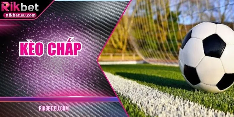 Kèo Chấp Rikbet – Hướng Dẫn Đọc Và Phân Tích Chuẩn Xác