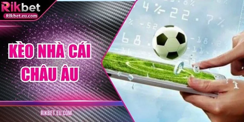 Kèo Nhà Cái Châu Âu: Hướng Dẫn Chi Tiết Tại Rikbet