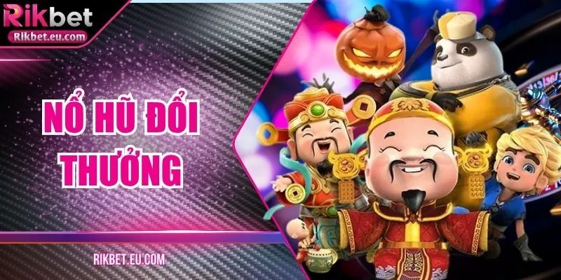 Nổ Hũ Đổi Thưởng Rikbet – Trải Nghiệm Hấp Dẫn Tối Đa